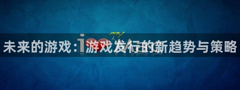 亿万28集团是什么企业：未来的游戏：游戏发行的新趋势与策略