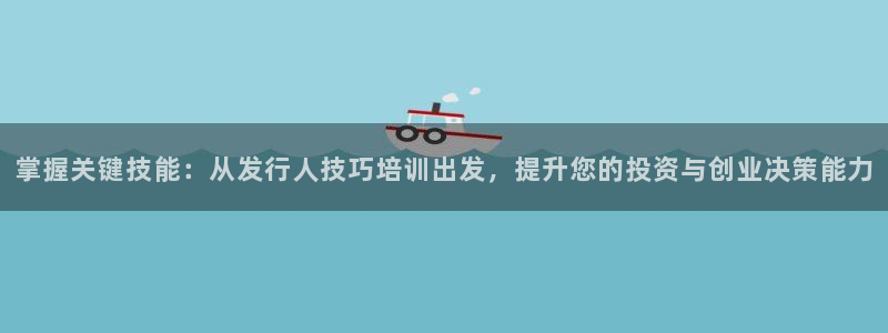 亿万28官网注册平台怎么样：掌握关键技能：从发行人技巧培训出发，提升您的投资与创业决策能力