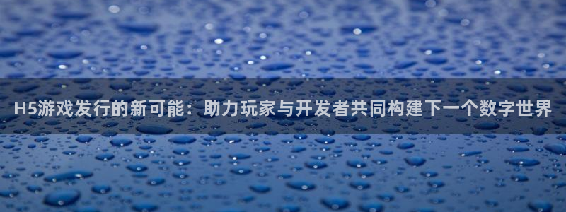 法国亿万28lvnces是奢侈品吗：H5游戏发行的新可能：助力玩家与开发者共同构建下一个数字世界