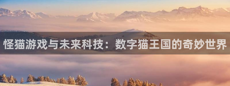 亿万28官网登录注册不了：怪猫游戏与未来科技：数字猫王国的奇妙世界