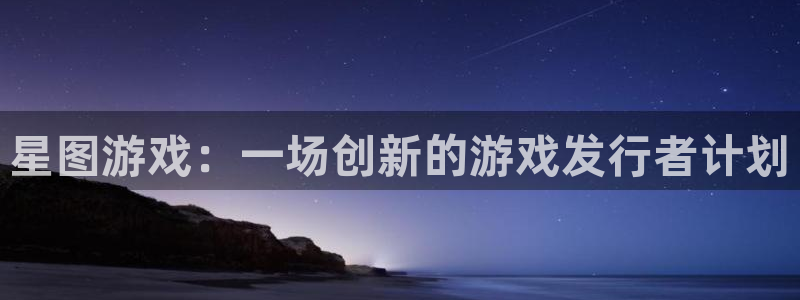 亿万28电子商务有限公司：星图游戏：一场创新的游戏发行者计划